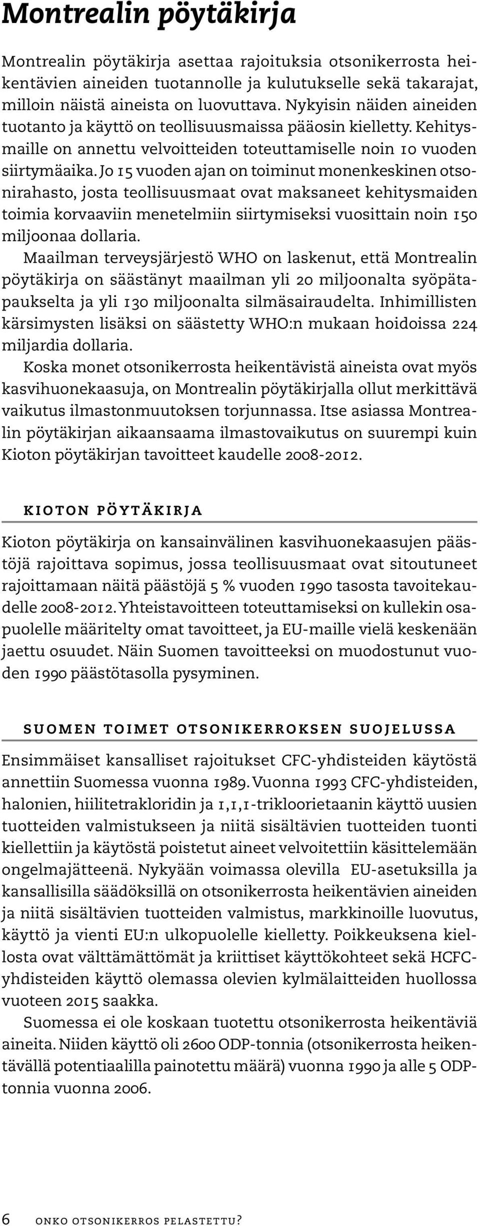 Jo 15 vuoden ajan on toiminut monenkeskinen otsonirahasto, josta teollisuusmaat ovat maksaneet kehitysmaiden toimia korvaaviin menetelmiin siirtymiseksi vuosittain noin 150 miljoonaa dollaria.