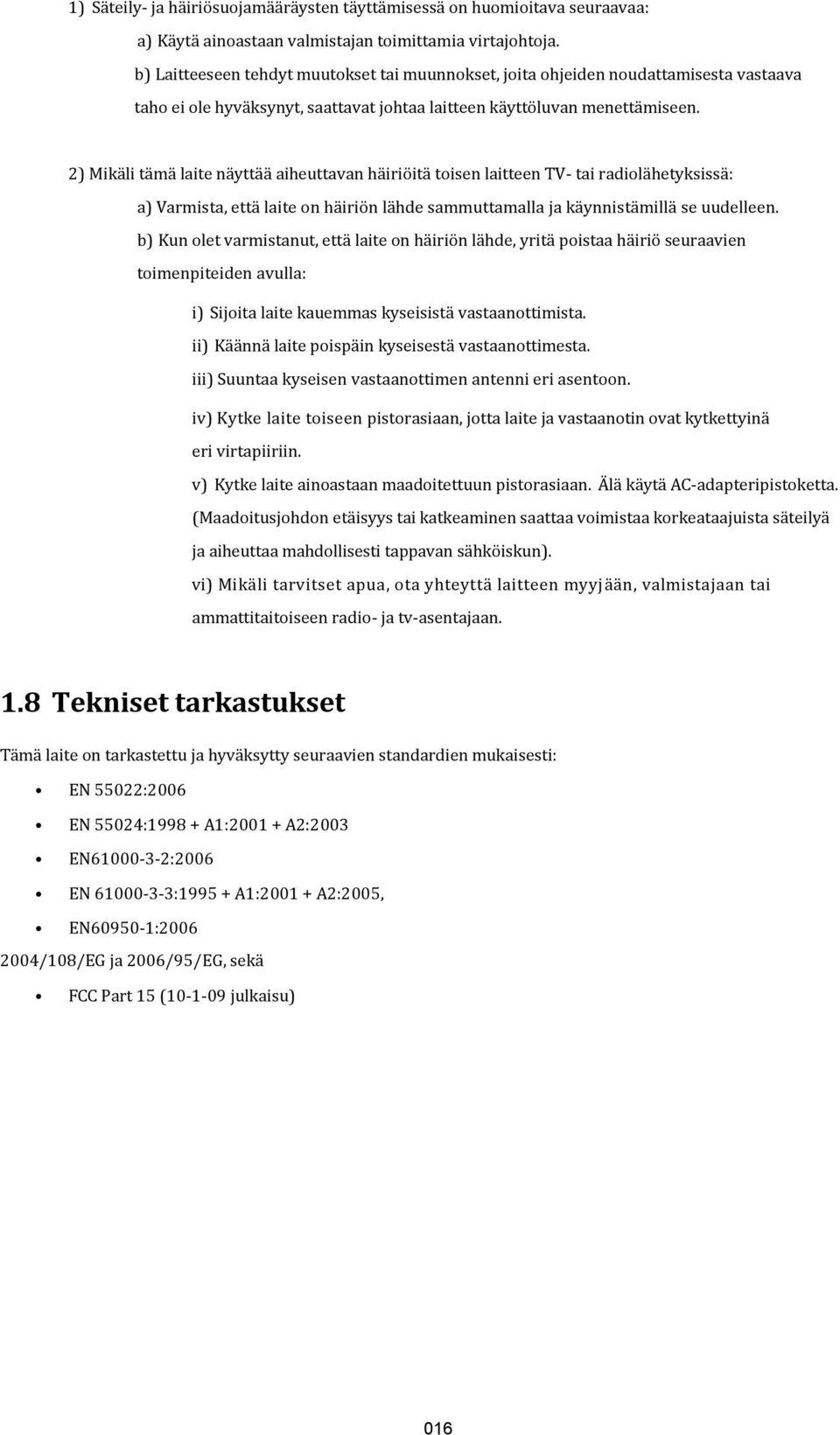 2) Mikäli tämä laite näyttää aiheuttavan häiriöitä toisen laitteen TV- tai radiolähetyksissä: a) Varmista, että laite on häiriön lähde sammuttamalla ja käynnistämillä se uudelleen.