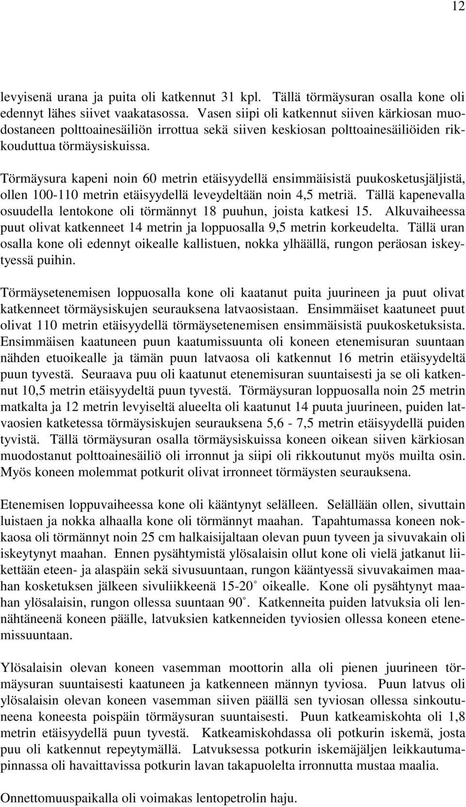 Törmäysura kapeni noin 60 metrin etäisyydellä ensimmäisistä puukosketusjäljistä, ollen 100-110 metrin etäisyydellä leveydeltään noin 4,5 metriä.