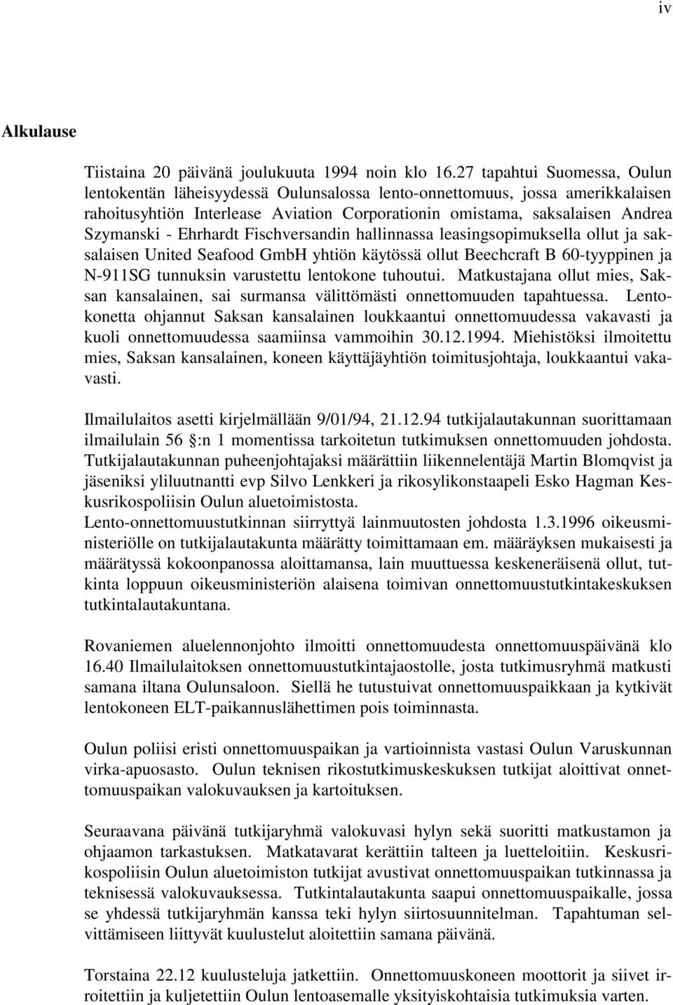 Ehrhardt Fischversandin hallinnassa leasingsopimuksella ollut ja saksalaisen United Seafood GmbH yhtiön käytössä ollut Beechcraft B 60-tyyppinen ja N-911SG tunnuksin varustettu lentokone tuhoutui.