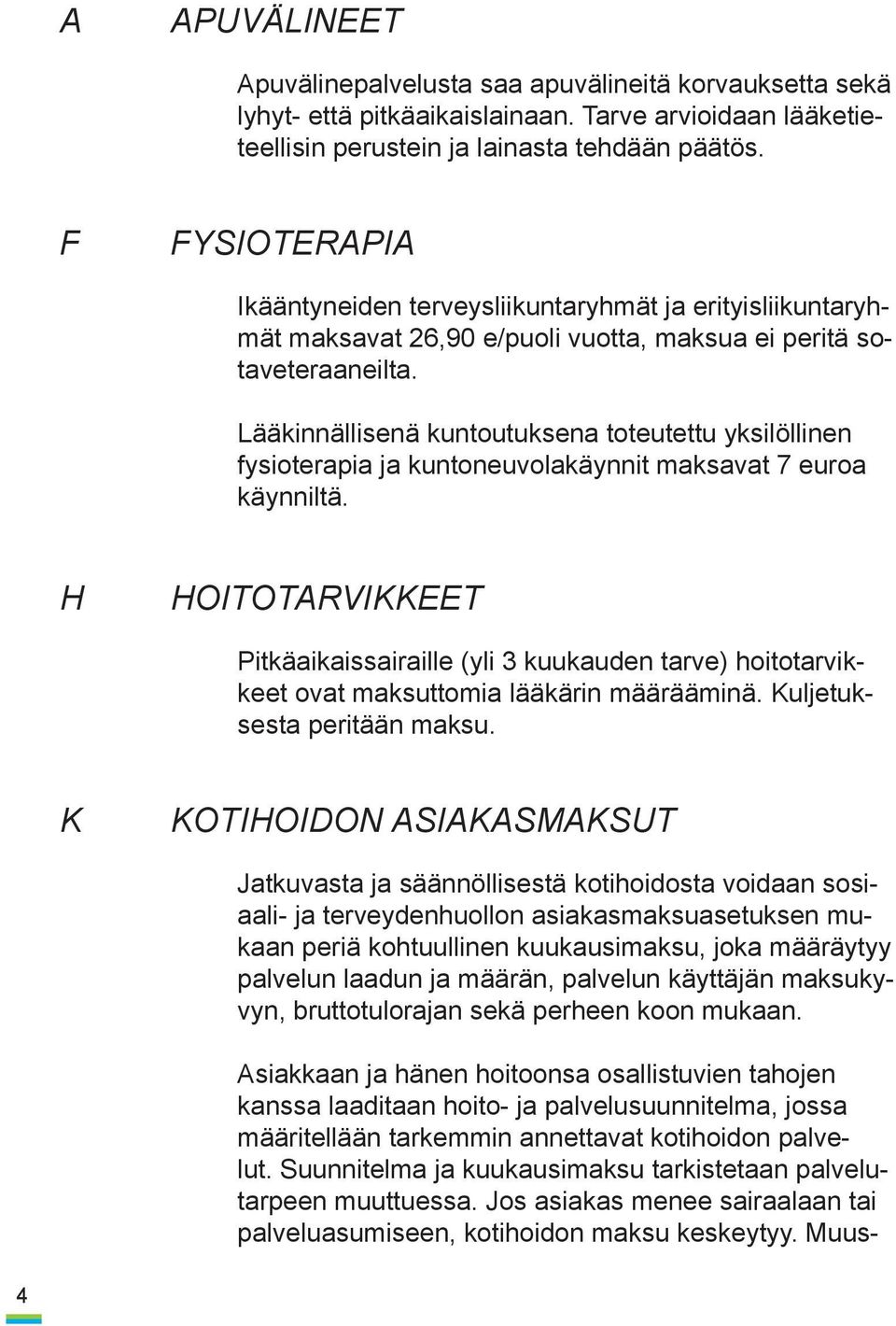 Lääkinnällisenä kuntoutuksena toteutettu yksilöllinen fysioterapia ja kuntoneuvolakäynnit maksavat 7 euroa käynniltä.