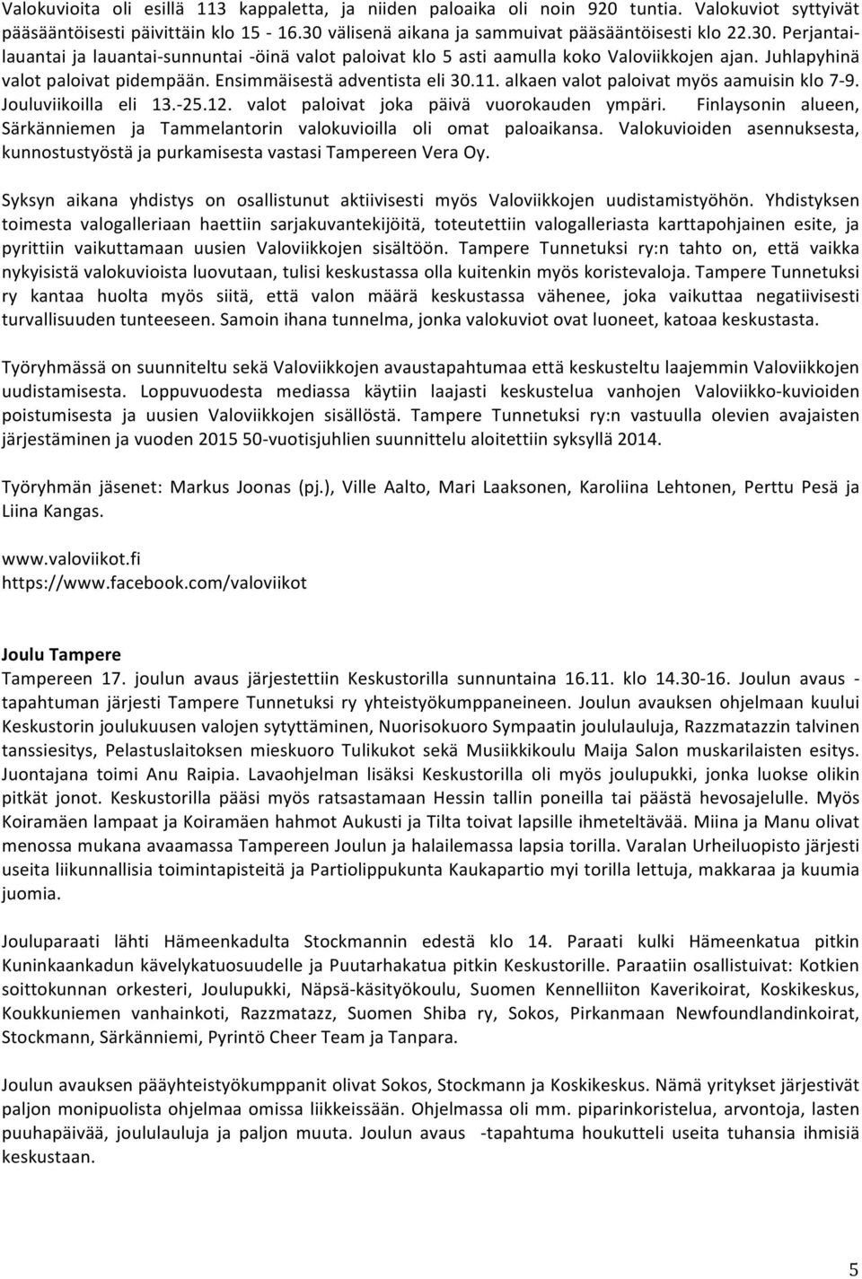 Juhlapyhinä valot paloivat pidempään. Ensimmäisestä adventista eli 30.11. alkaen valot paloivat myös aamuisin klo 7-9. Jouluviikoilla eli 13.- 25.12. valot paloivat joka päivä vuorokauden ympäri.