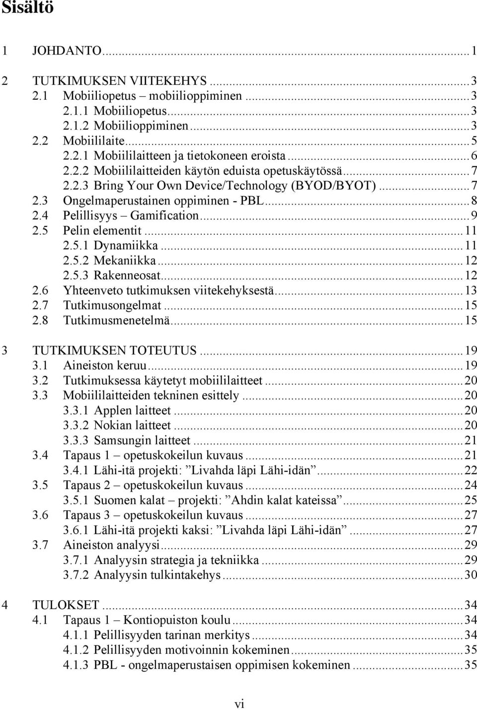 5 Pelin elementit... 11 2.5.1 Dynamiikka... 11 2.5.2 Mekaniikka... 12 2.5.3 Rakenneosat... 12 2.6 Yhteenveto tutkimuksen viitekehyksestä... 13 2.7 Tutkimusongelmat... 15 2.8 Tutkimusmenetelmä.