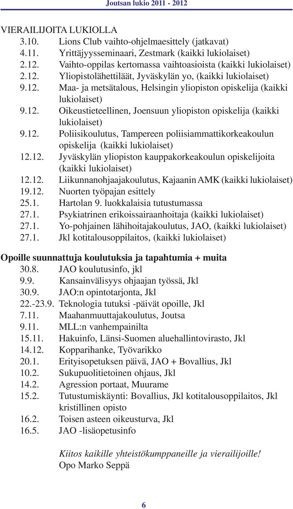 12. Oikeustieteellinen, Joensuun yliopiston opiskelija (kaikki lukiolaiset) 9.12. Poliisikoulutus, Tampereen poliisiammattikorkeakoulun opiskelija (kaikki lukiolaiset) 12.12. Jyväskylän yliopiston kauppakorkeakoulun opiskelijoita (kaikki lukiolaiset) 12.