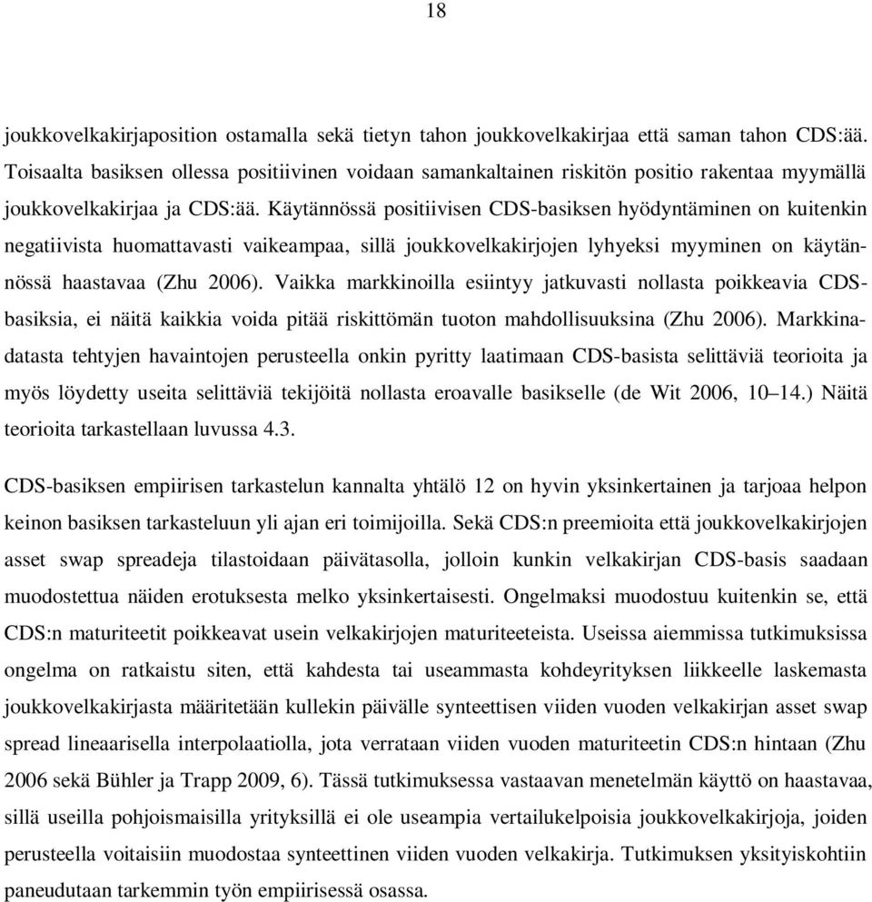 Käytännössä positiivisen CDS-basiksen hyödyntäminen on kuitenkin negatiivista huomattavasti vaikeampaa, sillä joukkovelkakirjojen lyhyeksi myyminen on käytännössä haastavaa (Zhu 2006).