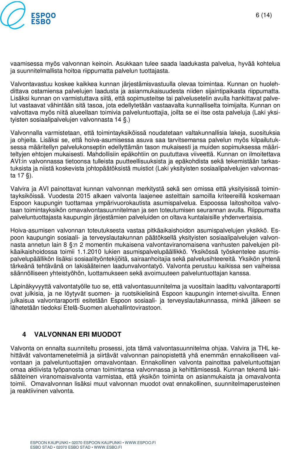 Lisäksi kunnan on varmistuttava siitä, että sopimusteitse tai palvelusetelin avulla hankittavat palvelut vastaavat vähintään sitä tasoa, jota edellytetään vastaavalta kunnalliselta toimijalta.