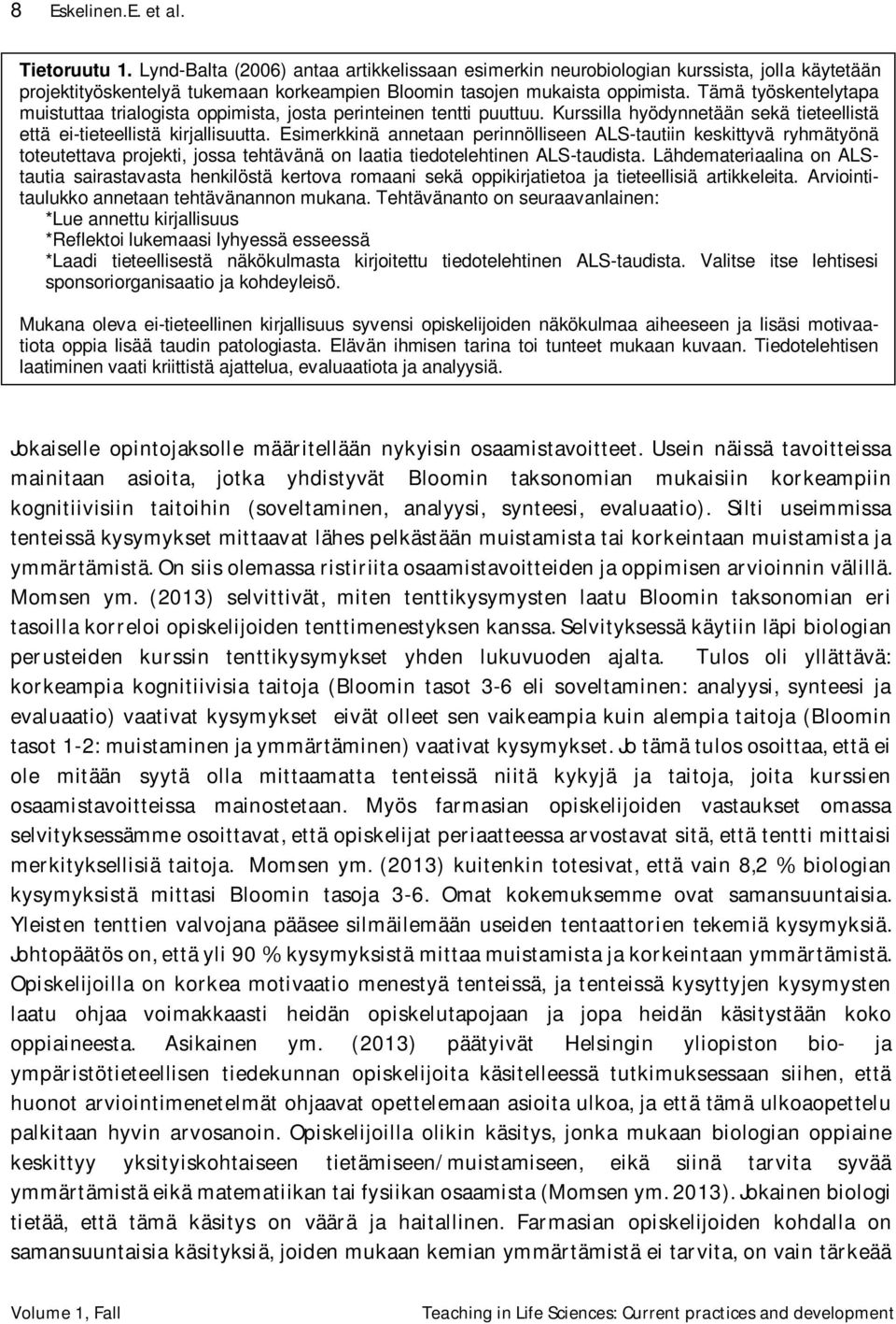 Tämä työskentelytapa muistuttaa trialogista oppimista, josta perinteinen tentti puuttuu. Kurssilla hyödynnetään sekä tieteellistä että ei-tieteellistä kirjallisuutta.