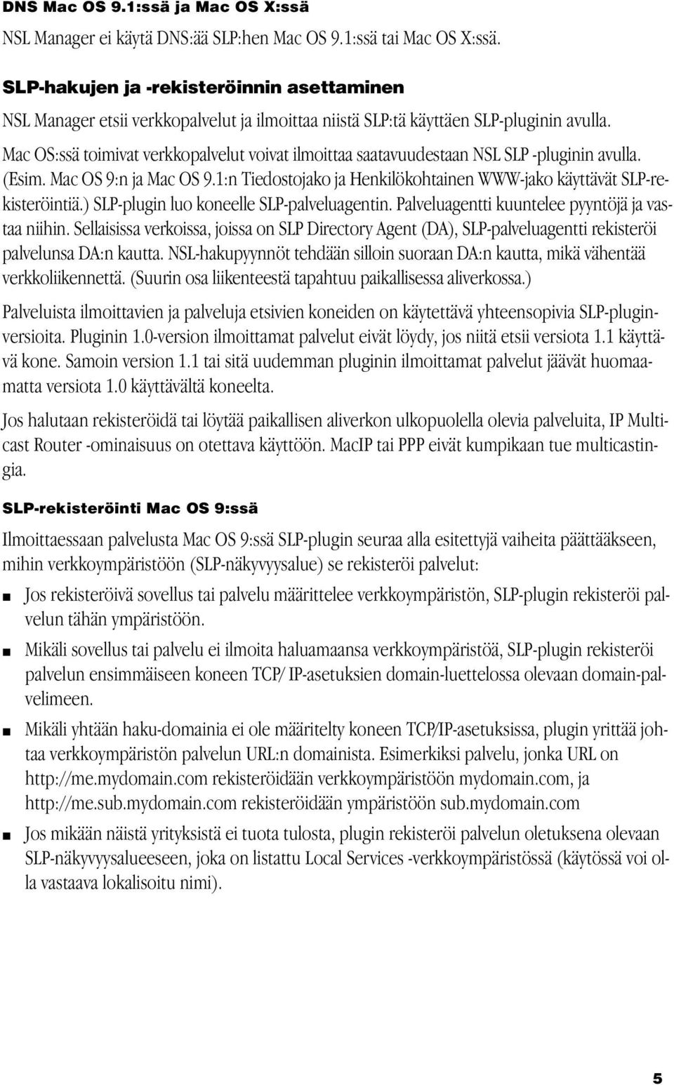 Mac OS:ssä toimivat verkkopalvelut voivat ilmoittaa saatavuudestaan NSL SLP -pluginin avulla. (Esim. Mac OS 9:n ja Mac OS 9.1:n Tiedostojako ja Henkilökohtainen WWW-jako käyttävät SLP-rekisteröintiä.