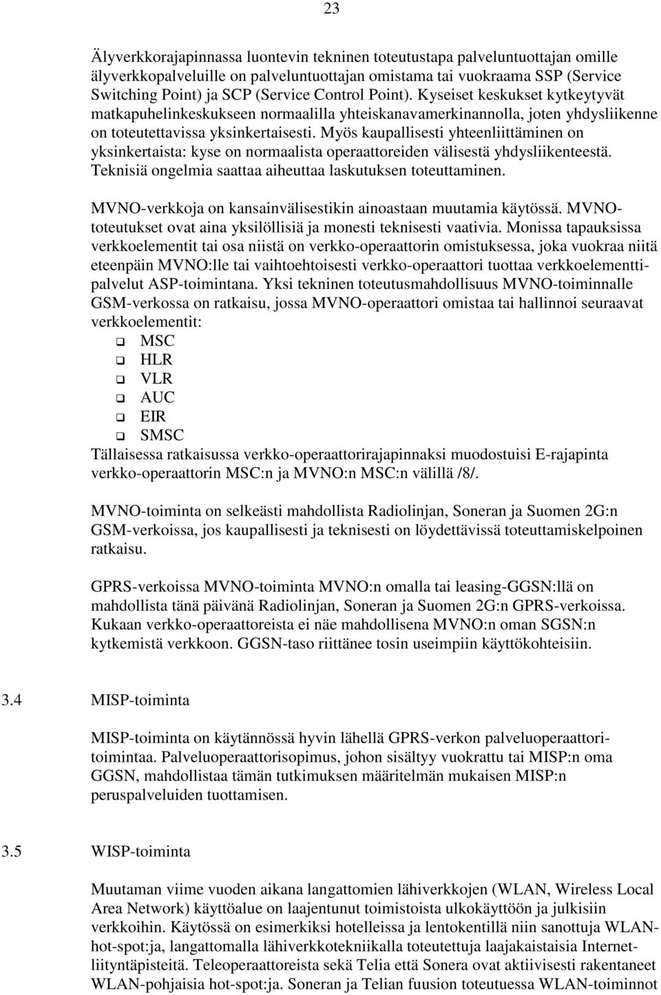 Myös kaupallisesti yhteenliittäminen on yksinkertaista: kyse on normaalista operaattoreiden välisestä yhdysliikenteestä. Teknisiä ongelmia saattaa aiheuttaa laskutuksen toteuttaminen.