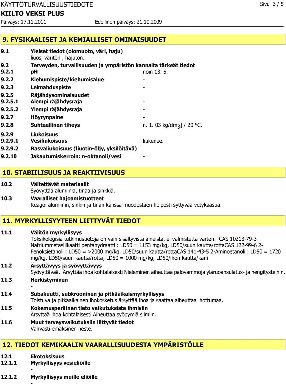 1. 03 kg/dm 3 ] / 20 C. 9.2.9 Liukoisuus 9.2.9.1 Vesiliukoisuus liukenee. 9.2.9.2 Rasvaliukoisuus (liuotinöljy, yksilöitävä) 9.2.10 Jakautumiskerroin: noktanoli/vesi 10.