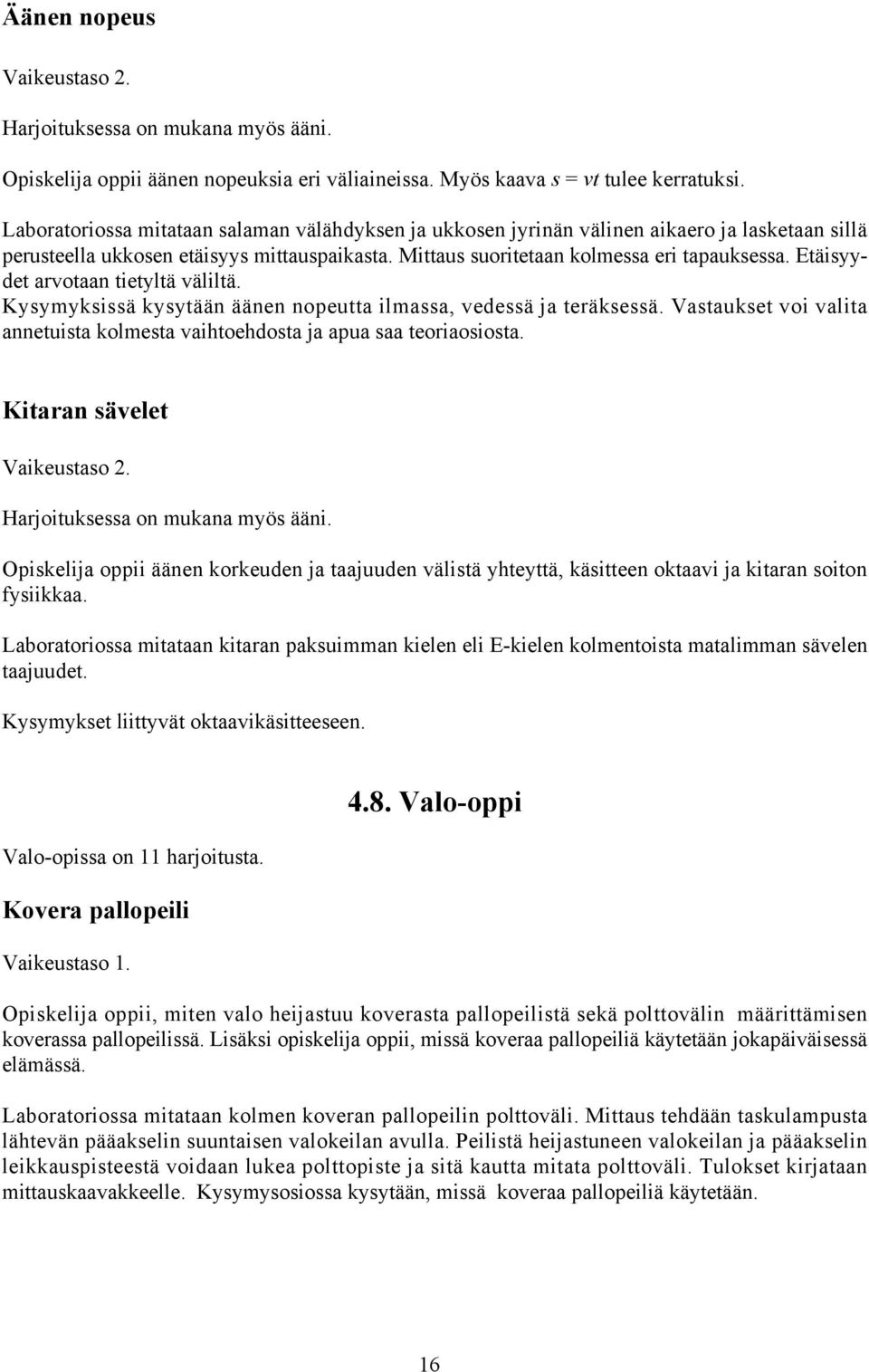 Etäisyydet arvotaan tietyltä väliltä. Kysymyksissä kysytään äänen nopeutta ilmassa, vedessä ja teräksessä. Vastaukset voi valita annetuista kolmesta vaihtoehdosta ja apua saa teoriaosiosta.