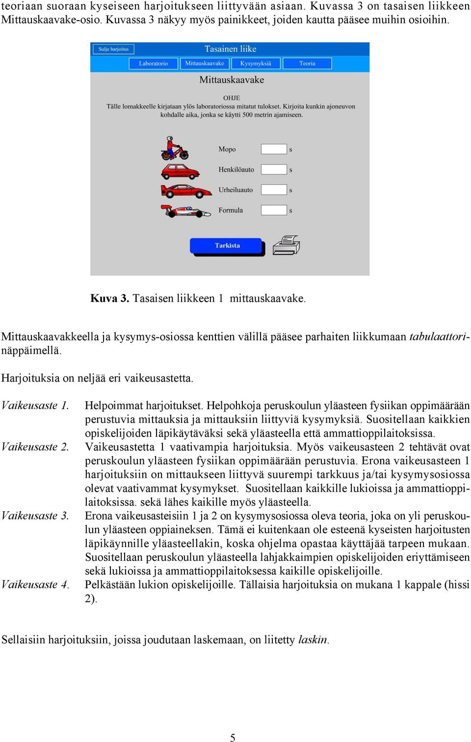 Vaikeusaste 3. Vaikeusaste 4. Helpoimmat harjoitukset. Helpohkoja peruskoulun yläasteen fysiikan oppimäärään perustuvia mittauksia ja mittauksiin liittyviä kysymyksiä.