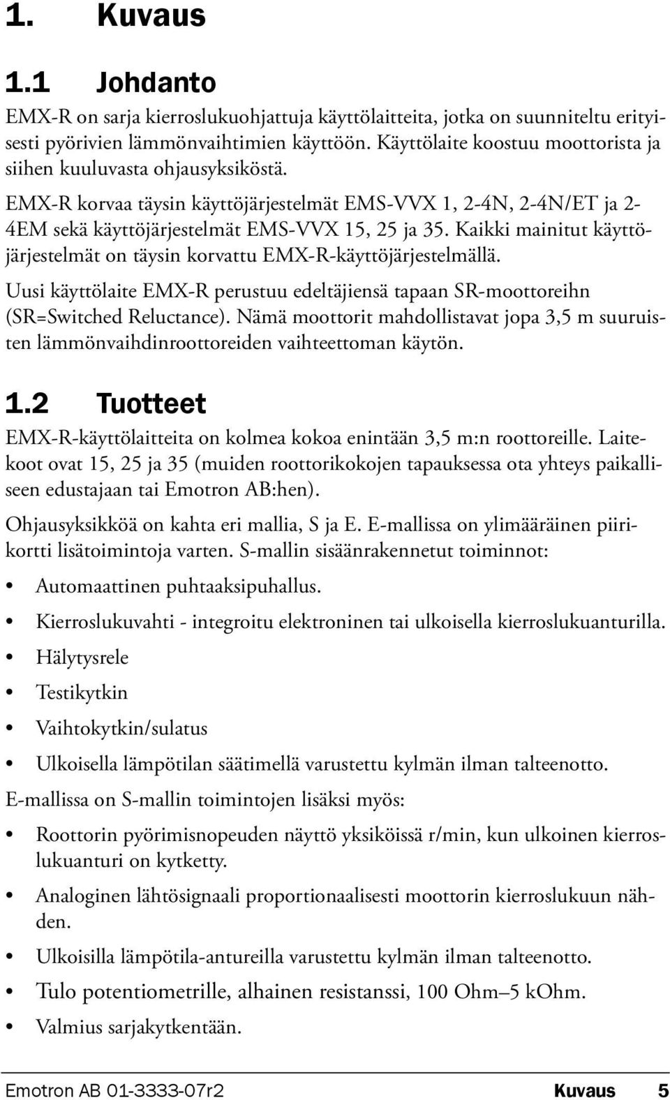 Kaikki mainitut käyttöjärjestelmät on täysin korvattu EMX-R-käyttöjärjestelmällä. Uusi käyttölaite EMX-R perustuu edeltäjiensä tapaan SR-moottoreihn (SR=Switched Reluctance).