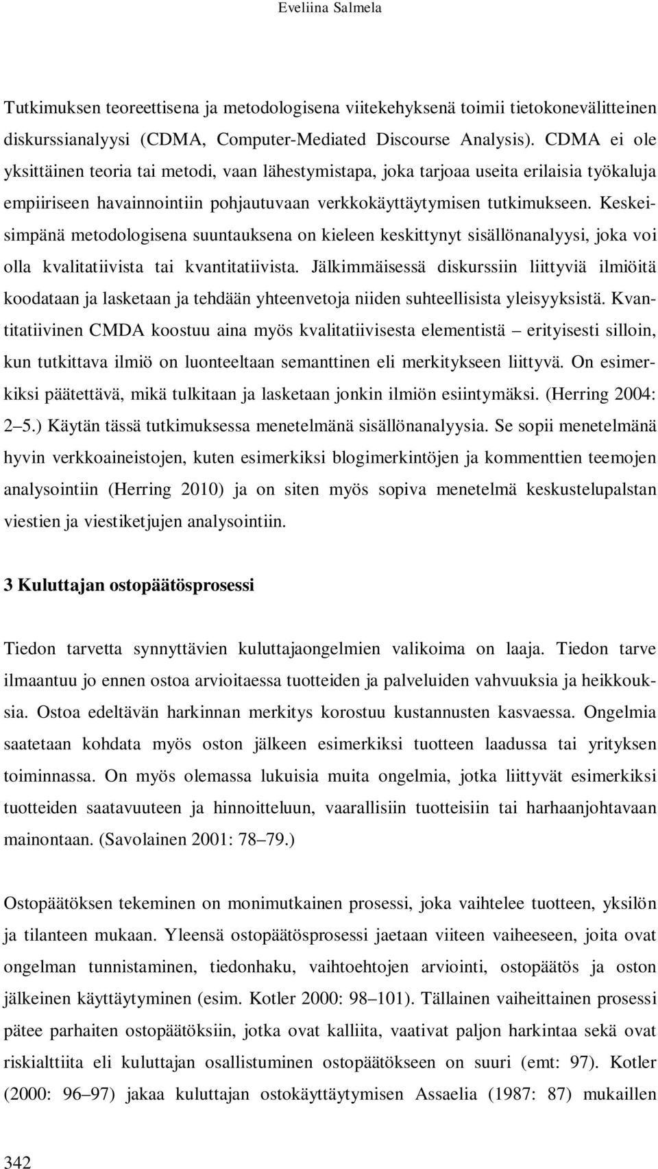 Keskeisimpänä metodologisena suuntauksena on kieleen keskittynyt sisällönanalyysi, joka voi olla kvalitatiivista tai kvantitatiivista.