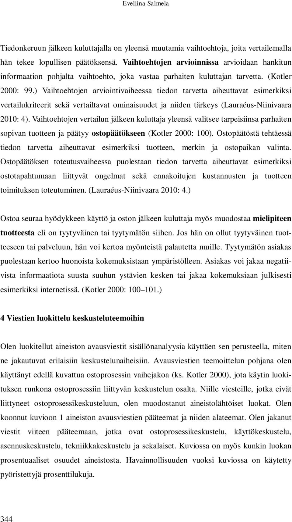 ) Vaihtoehtojen arviointivaiheessa tiedon tarvetta aiheuttavat esimerkiksi vertailukriteerit sekä vertailtavat ominaisuudet ja niiden tärkeys (Lauraéus-Niinivaara 2010: 4).