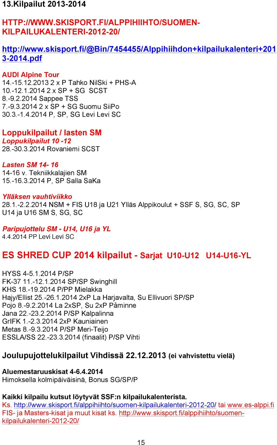 -30.3.2014 Rovaniemi SCST Lasten SM 14-16 14-16 v. Tekniikkalajien SM 15.-16.3.2014 P, SP Salla SaKa Ylläksen vauhtiviikko 28.1.-2.2.2014 NSM + FIS U18 ja U21 Ylläs Alppikoulut + SSF S, SG, SC, SP U14 ja U16 SM S, SG, SC Paripujottelu SM - U14, U16 ja YL 4.