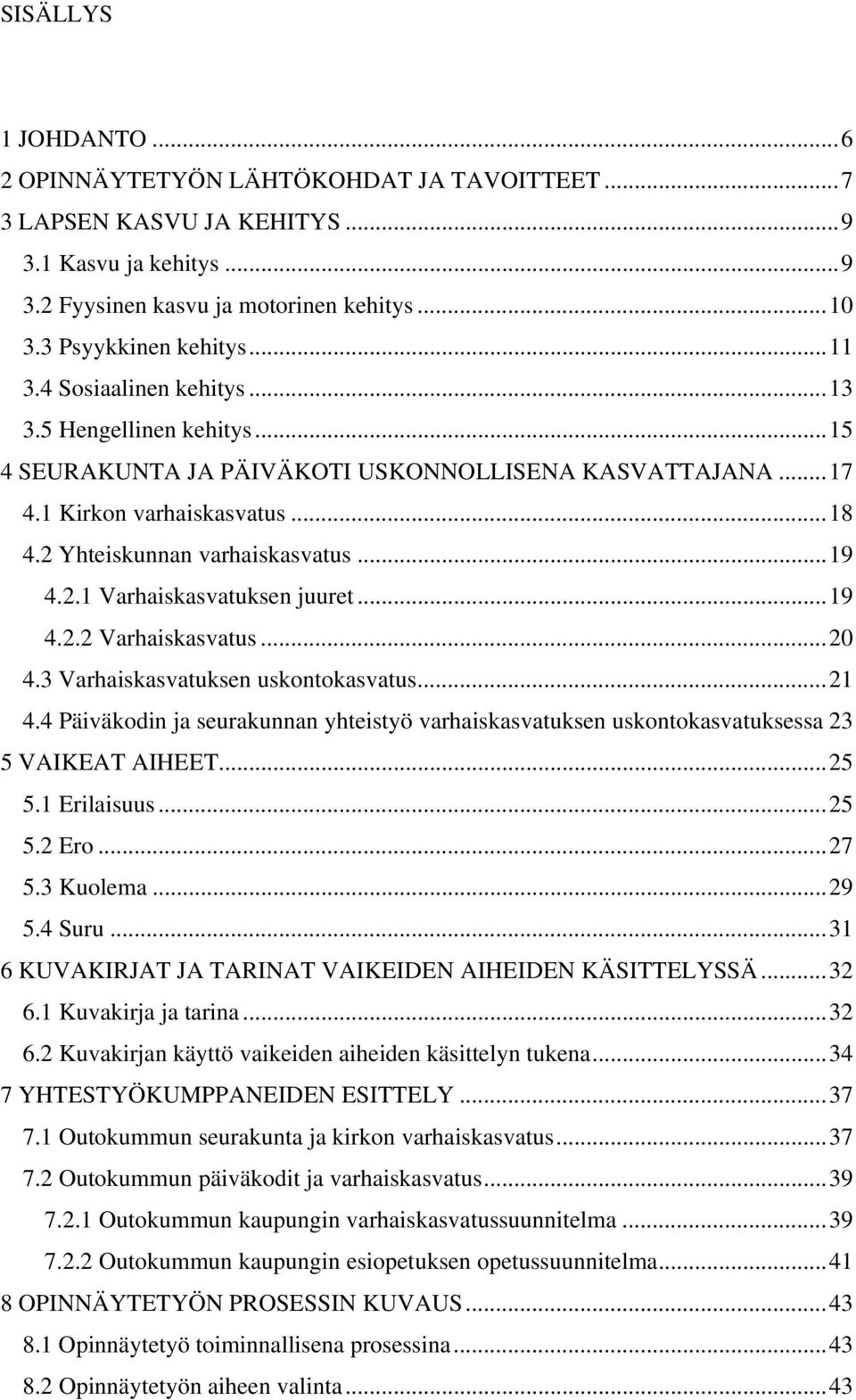 2.1 Varhaiskasvatuksen juuret... 19 4.2.2 Varhaiskasvatus... 20 4.3 Varhaiskasvatuksen uskontokasvatus... 21 4.