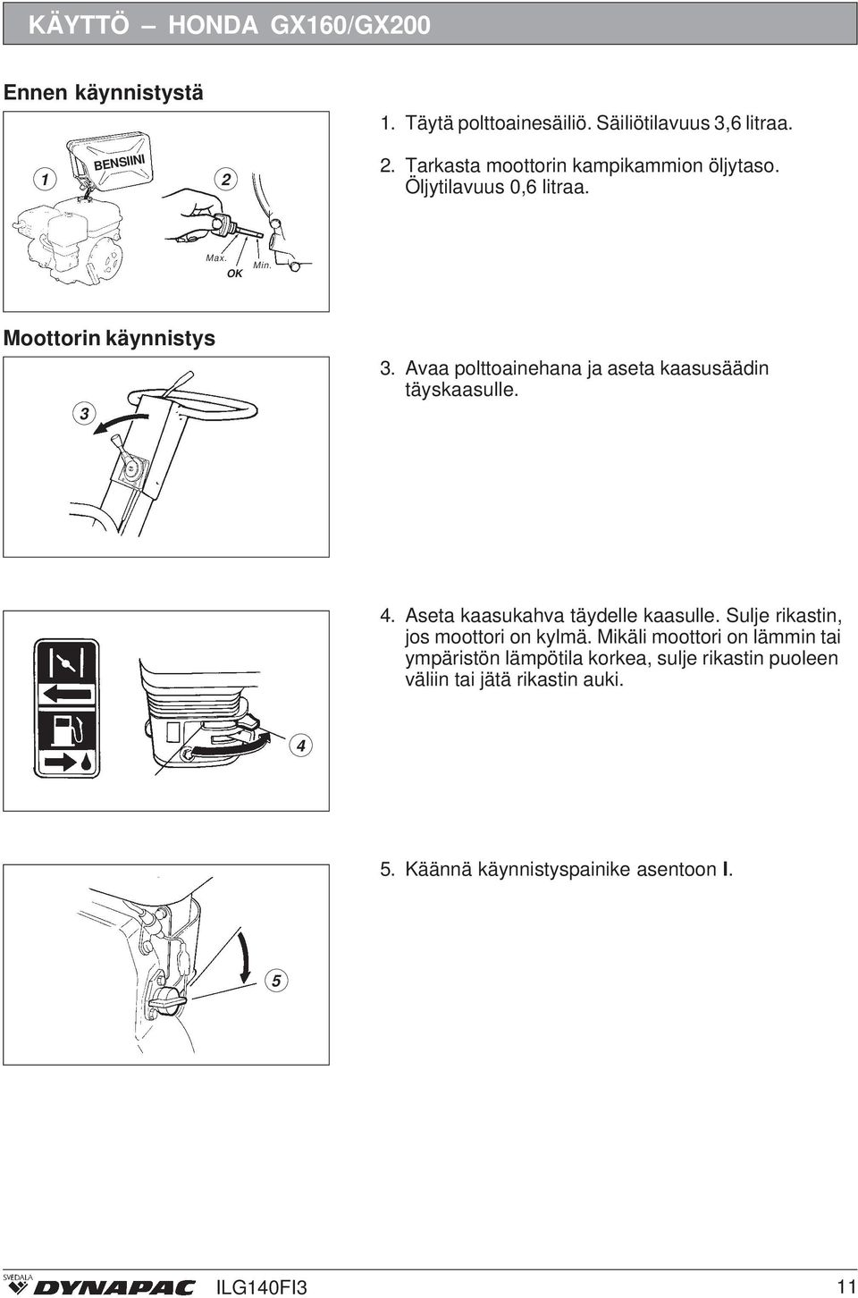 Avaa polttoainehana ja aseta kaasusäädin täyskaasulle. 4. Aseta kaasukahva täydelle kaasulle.