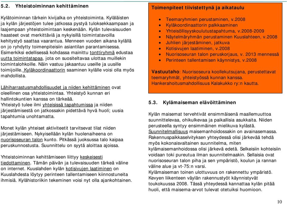 Esimerkiksi edellisessä kohdassa mainittu tonttiryhmä edustaa uutta toimintatapaa, jota on suositeltavaa ulottaa muillekin toimintalohkoille. Näin vastuu jakaantuu useille ja uusille toimijoille.