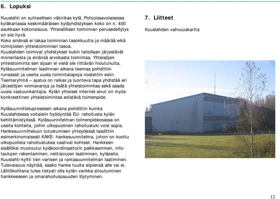 Kuuslahden toimivat yhdistykset kukin tahollaan järjestävät monenlaista ja sinänsä arvokasta toimintaa. Yhteisöjen yhteistoiminta sen sijaan ei vielä ole riittävän hioutunutta.