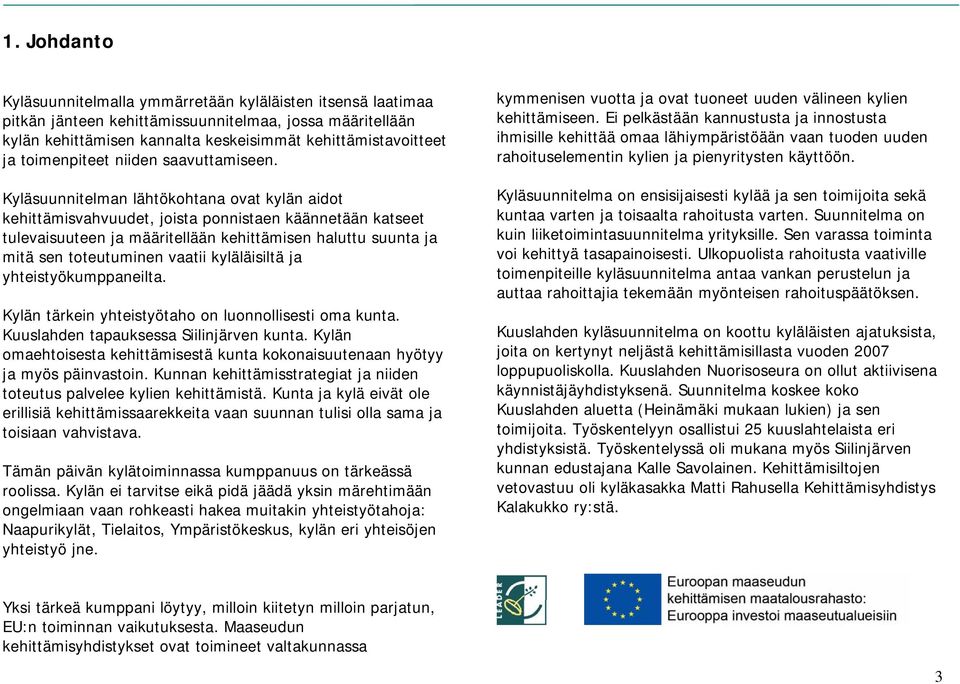 Kyläsuunnitelman lähtökohtana ovat kylän aidot kehittämisvahvuudet, joista ponnistaen käännetään katseet tulevaisuuteen ja määritellään kehittämisen haluttu suunta ja mitä sen toteutuminen vaatii