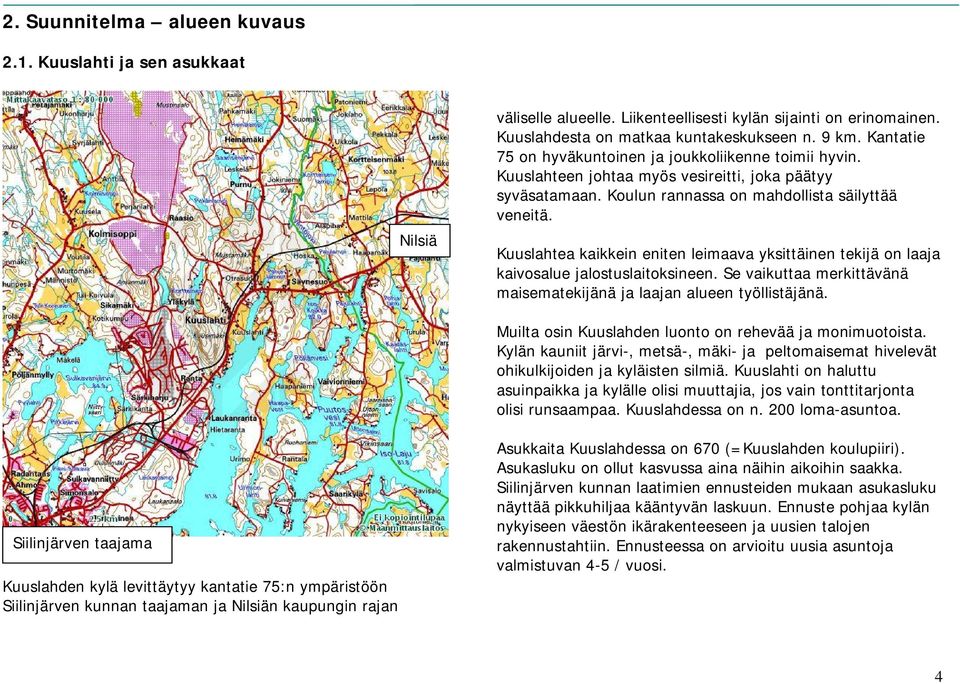 Kuuslahtea kaikkein eniten leimaava yksittäinen tekijä on laaja kaivosalue jalostuslaitoksineen. Se vaikuttaa merkittävänä maisematekijänä ja laajan alueen työllistäjänä.