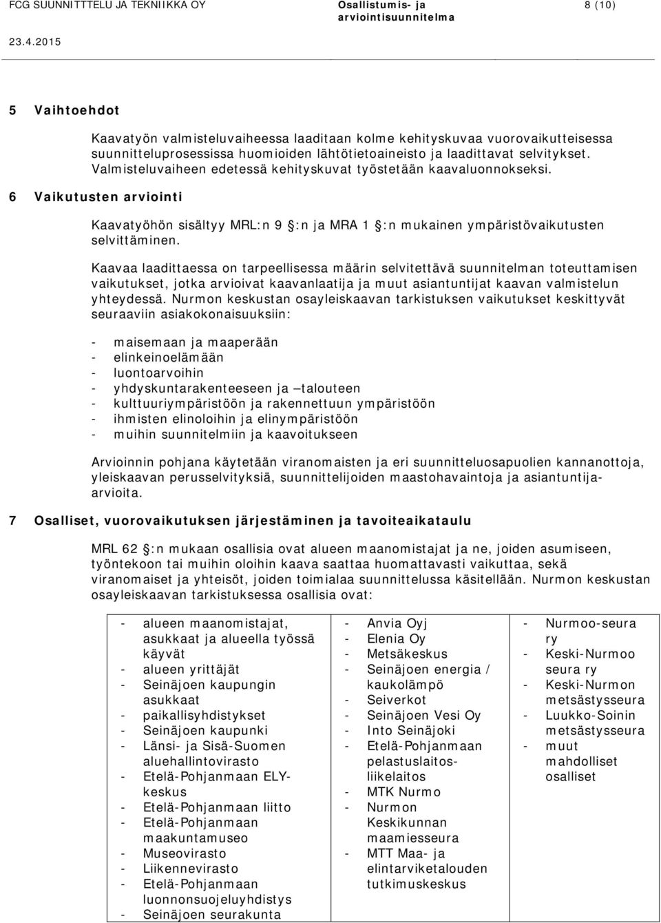 6 Vaikutusten arviointi Kaavatyöhön sisältyy MRL:n 9 :n ja MRA 1 :n mukainen ympäristövaikutusten selvittäminen.