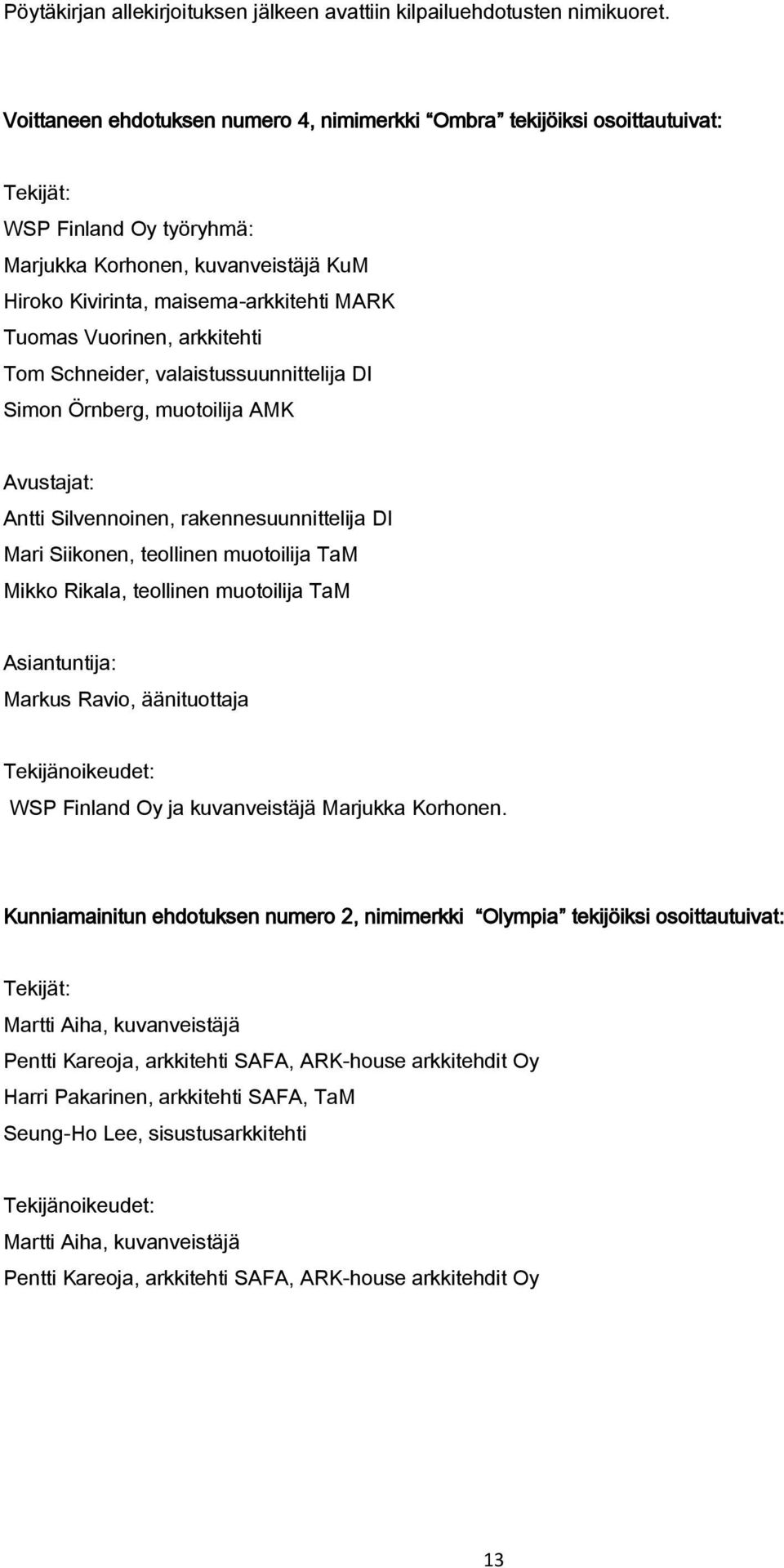 Vuorinen, arkkitehti Tom Schneider, valaistussuunnittelija DI Simon Örnberg, muotoilija AMK Avustajat: Antti Silvennoinen, rakennesuunnittelija DI Mari Siikonen, teollinen muotoilija TaM Mikko