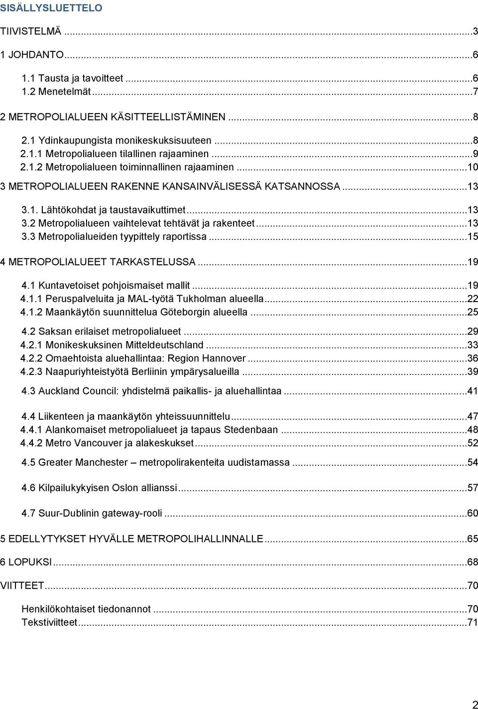 ..13 3.3 Metropolialueiden tyypittely raportissa...15 4 METROPOLIALUEET TARKASTELUSSA...19 4.1 Kuntavetoiset pohjoismaiset mallit...19 4.1.1 Peruspalveluita ja MAL-työtä Tukholman alueella...22 4.1.2 Maankäytön suunnittelua Göteborgin alueella.