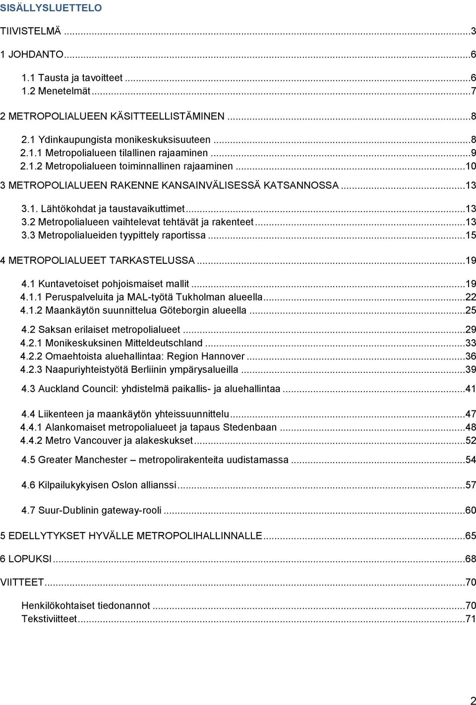 ..13 3.3 Metropolialueiden tyypittely raportissa...15 4 METROPOLIALUEET TARKASTELUSSA...19 4.1 Kuntavetoiset pohjoismaiset mallit...19 4.1.1 Peruspalveluita ja MAL-työtä Tukholman alueella...22 4.1.2 Maankäytön suunnittelua Göteborgin alueella.