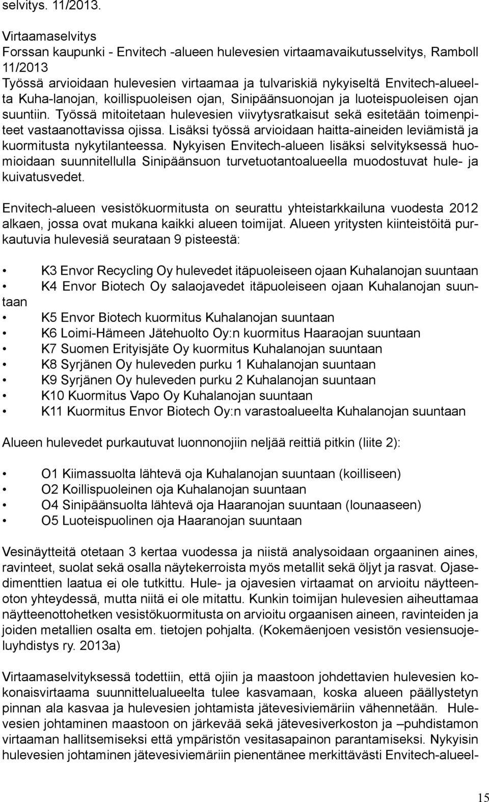 Kuha-lanojan, koillispuoleisen ojan, Sinipäänsuonojan ja luoteispuoleisen ojan suuntiin. Työssä mitoitetaan hulevesien viivytysratkaisut sekä esitetään toimenpiteet vastaanottavissa ojissa.