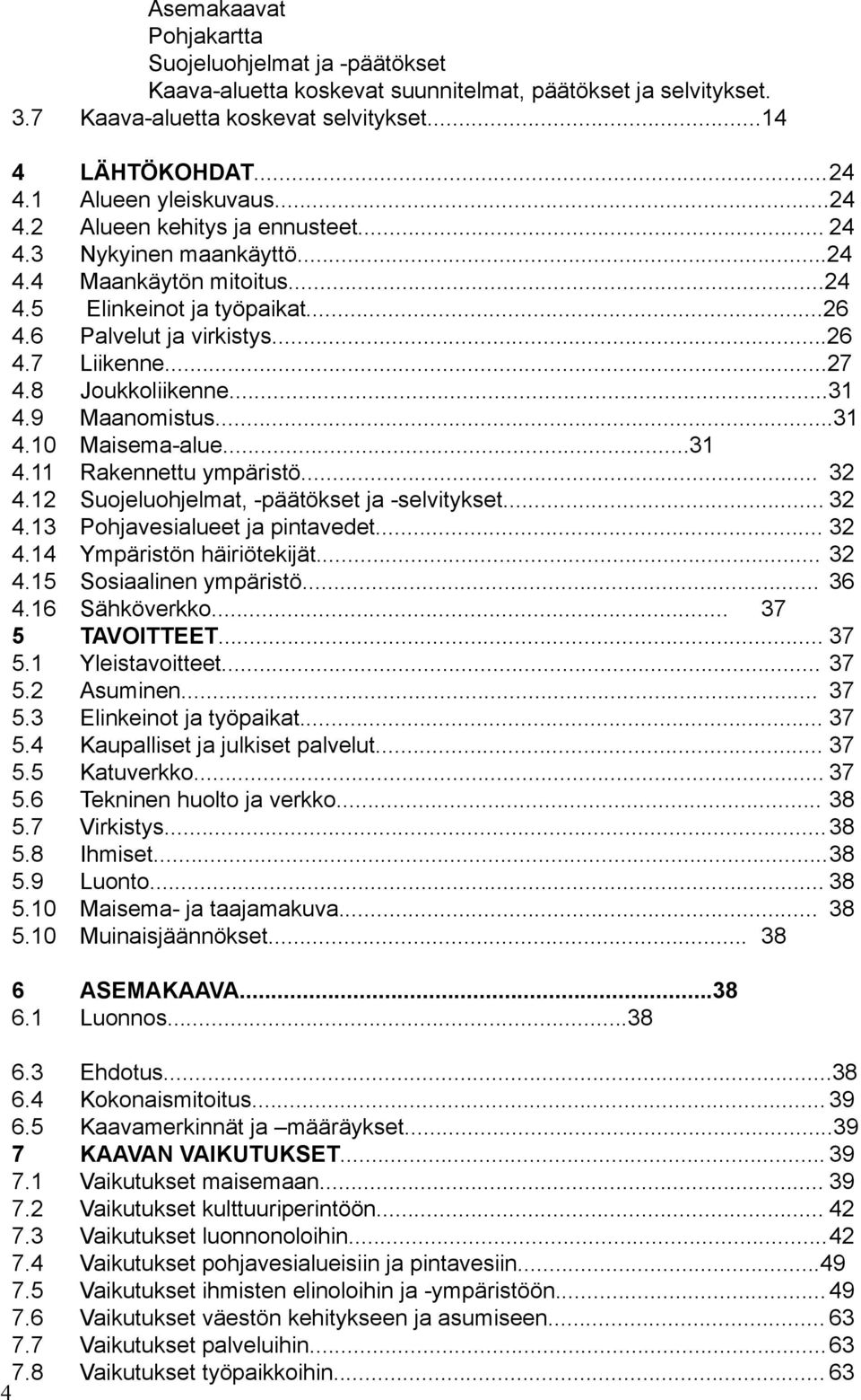 ..27 4.8 Joukkoliikenne...31 4.9 Maanomistus...31 4.10 Maisema-alue...31 4.11 Rakennettu ympäristö... 32 4.12 Suojeluohjelmat, -päätökset ja -selvitykset... 32 4.13 Pohjavesialueet ja pintavedet.