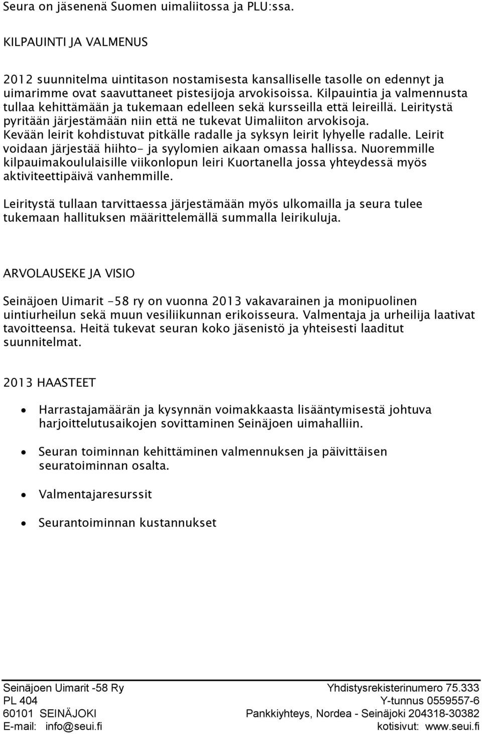 Kilpauintia ja valmennusta tullaa kehittämään ja tukemaan edelleen sekä kursseilla että leireillä. Leiritystä pyritään järjestämään niin että ne tukevat Uimaliiton arvokisoja.