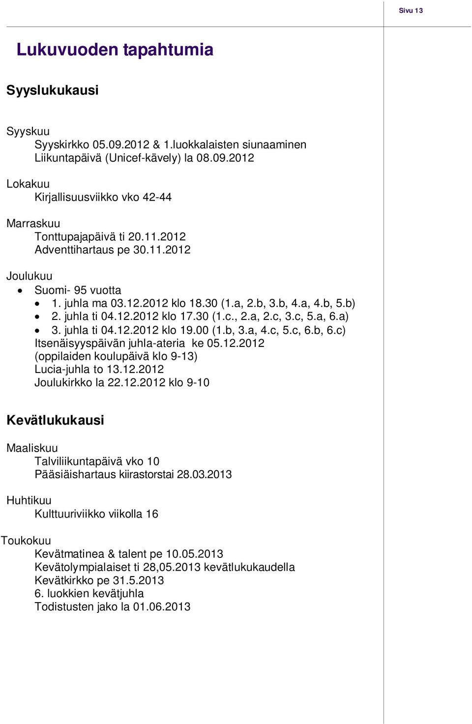 juhla ti 04.12.2012 klo 19.00 (1.b, 3.a, 4.c, 5.c, 6.b, 6.c) Itsenäisyyspäivän juhla-ateria ke 05.12.2012 (oppilaiden koulupäivä klo 9-13) Lucia-juhla to 13.12.2012 Joulukirkko la 22.12.2012 klo 9-10 Kevätlukukausi Maaliskuu Talviliikuntapäivä vko 10 Pääsiäishartaus kiirastorstai 28.