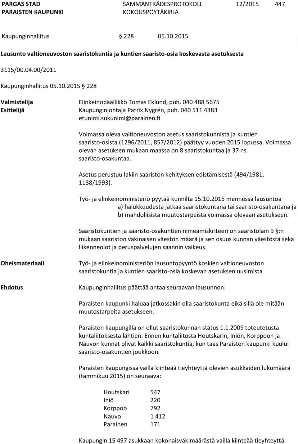 040 511 4383 Voimassa oleva valtioneuvoston asetus saaristokunnista ja kuntien saaristo-osista (1296/2011, 857/2012) päättyy vuoden 2015 lopussa.