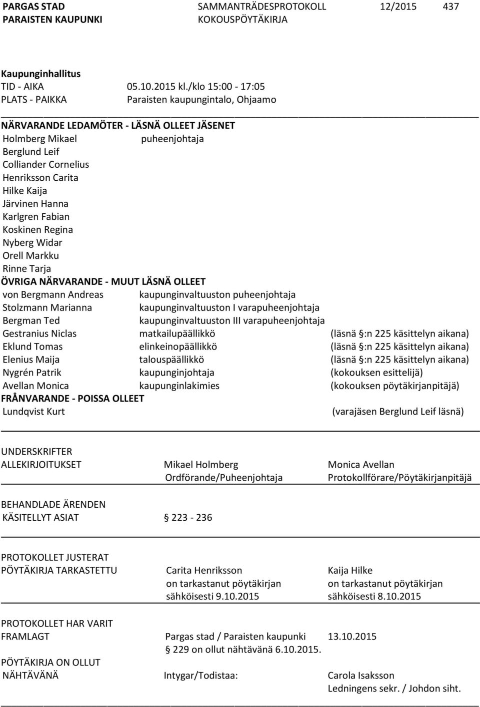 Kaija Järvinen Hanna Karlgren Fabian Koskinen Regina Nyberg Widar Orell Markku Rinne Tarja ÖVRIGA NÄRVARANDE - MUUT LÄSNÄ OLLEET von Bergmann Andreas kaupunginvaltuuston puheenjohtaja Stolzmann