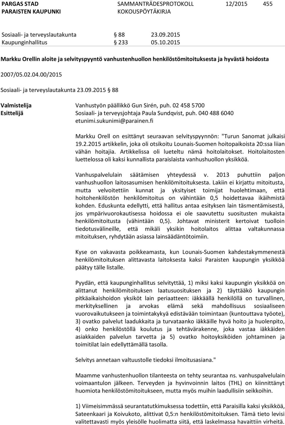 040 488 6040 Markku Orell on esittänyt seuraavan selvityspyynnön: "Turun Sanomat julkaisi 19.2.2015 artikkelin, joka oli otsikoitu Lounais-Suomen hoitopaikoista 20:ssa liian vähän hoitajia.