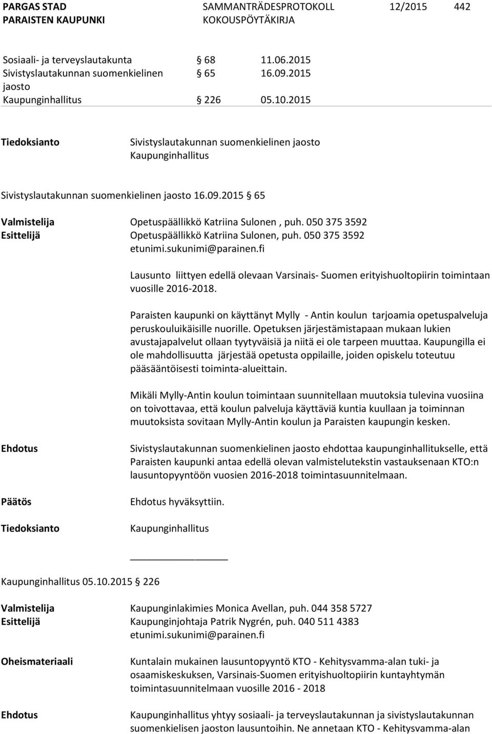 050 375 3592 Esittelijä Opetuspäällikkö Katriina Sulonen, puh. 050 375 3592 Lausunto liittyen edellä olevaan Varsinais- Suomen erityishuoltopiirin toimintaan vuosille 2016-2018.