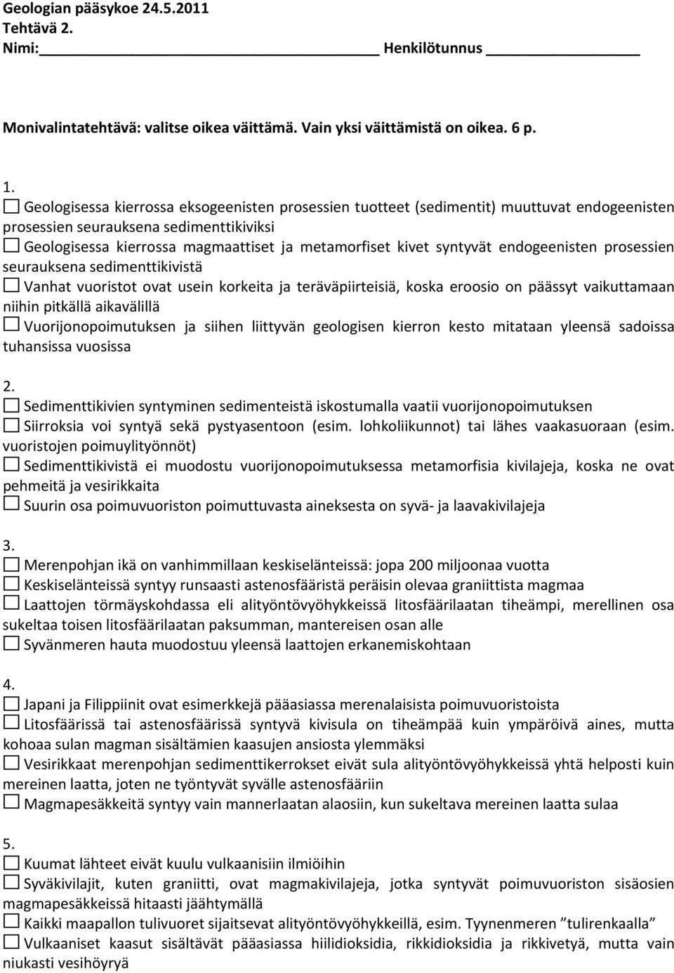 syntyvät endogeenisten prosessien seurauksena sedimenttikivistä Vanhat vuoristot ovat usein korkeita ja teräväpiirteisiä, koska eroosio on päässyt vaikuttamaan niihin pitkällä aikavälillä