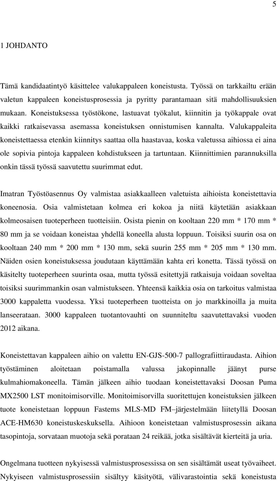 Valukappaleita koneistettaessa etenkin kiinnitys saattaa olla haastavaa, koska valetussa aihiossa ei aina ole sopivia pintoja kappaleen kohdistukseen ja tartuntaan.