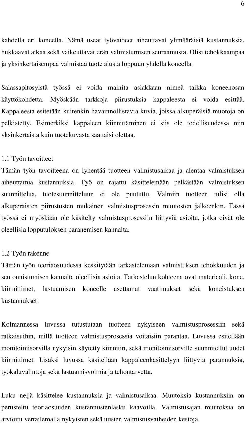 Myöskään tarkkoja piirustuksia kappaleesta ei voida esittää. Kappaleesta esitetään kuitenkin havainnollistavia kuvia, joissa alkuperäisiä muotoja on pelkistetty.