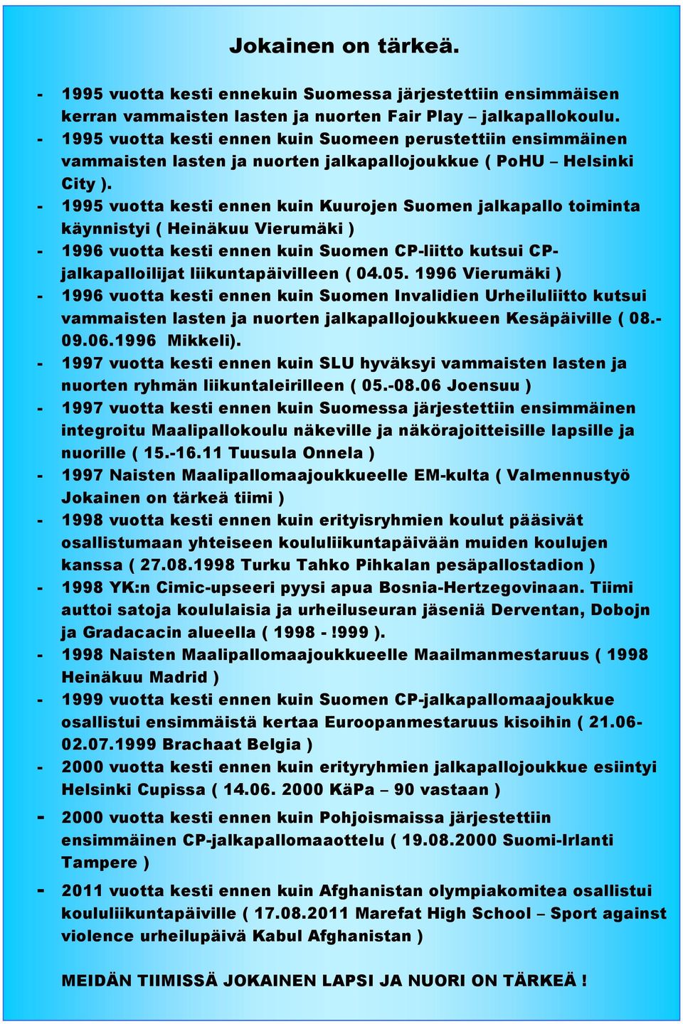 - 1995 vuotta kesti ennen kuin Kuurojen Suomen jalkapallo toiminta käynnistyi ( Heinäkuu Vierumäki ) - 1996 vuotta kesti ennen kuin Suomen CP-liitto kutsui CPjalkapalloilijat liikuntapäivilleen ( 04.