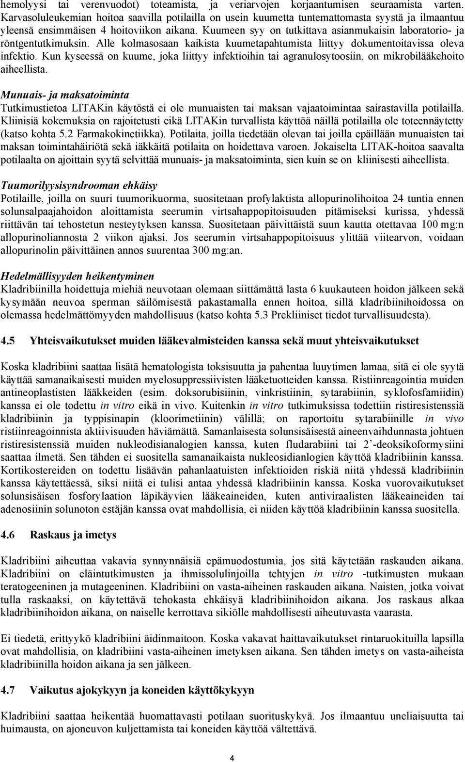Kuumeen syy on tutkittava asianmukaisin laboratorio- ja röntgentutkimuksin. Alle kolmasosaan kaikista kuumetapahtumista liittyy dokumentoitavissa oleva infektio.