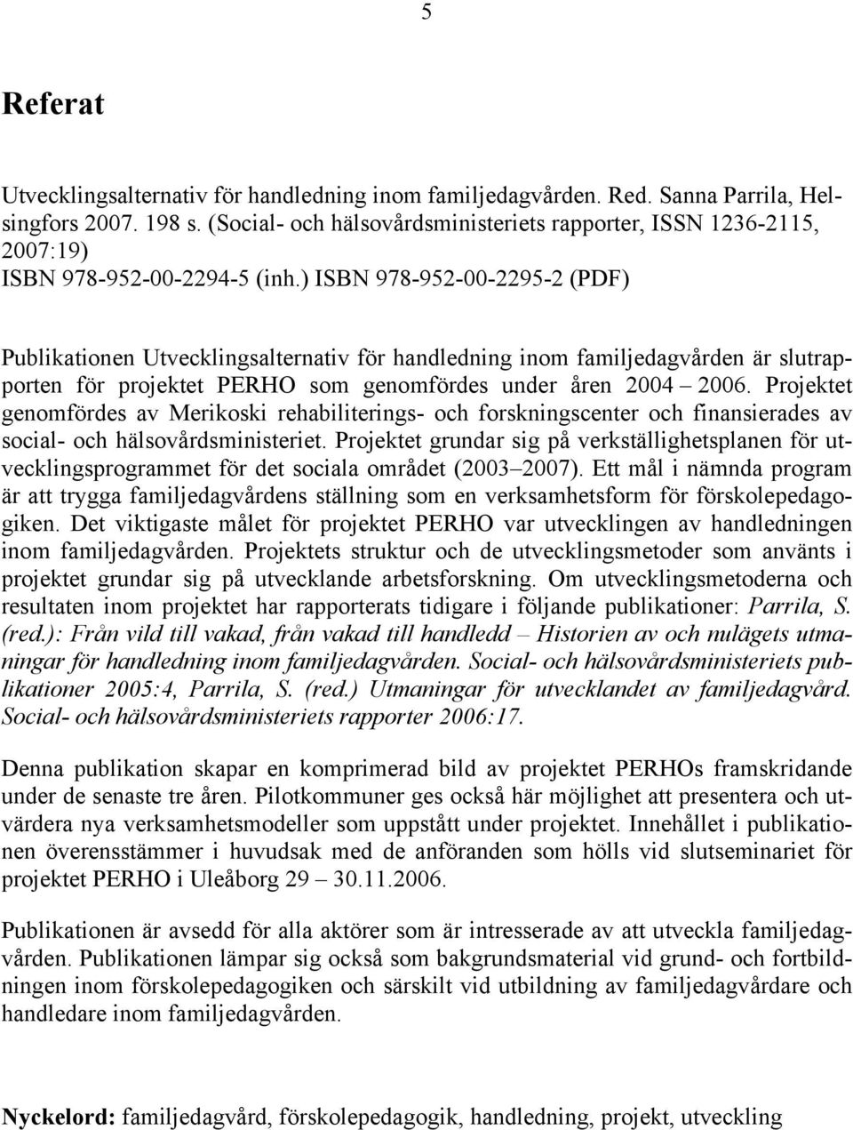 ) ISBN 978-952-00-2295-2 (PDF) Publikationen Utvecklingsalternativ för handledning inom familjedagvården är slutrapporten för projektet PERHO som genomfördes under åren 2004 2006.