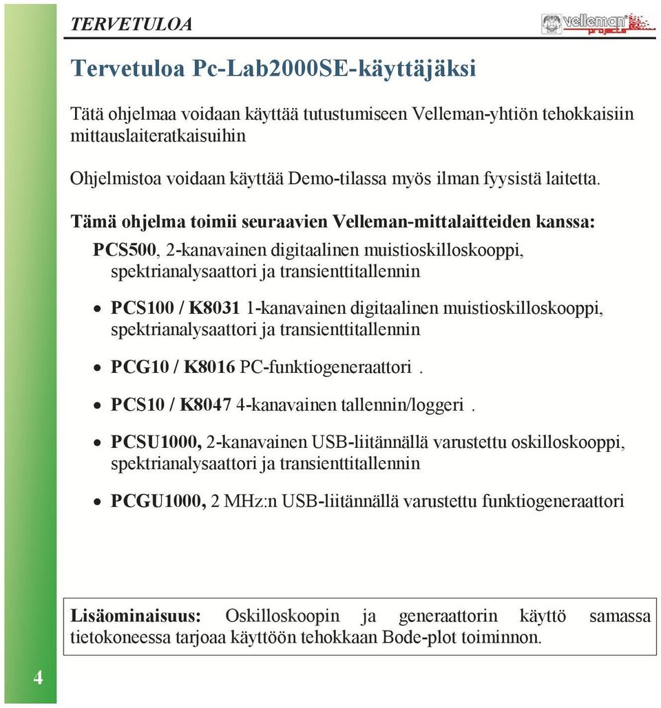 Tämä ohjelma toimii seuraavien Velleman-mittalaitteiden kanssa: PCS500, 2-kanavainen digitaalinen muistioskilloskooppi, spektrianalysaattori ja transienttitallennin PCS100 / K8031 1-kanavainen