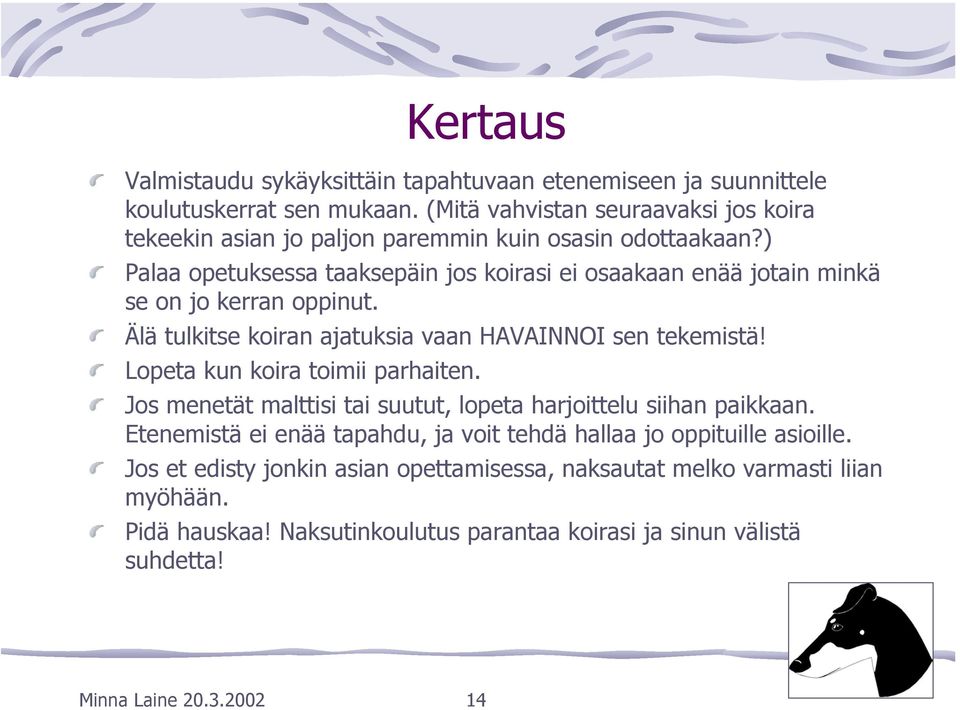 ) Palaa opetuksessa taaksepäin jos koirasi ei osaakaan enää jotain minkä se on jo kerran oppinut. Älä tulkitse koiran ajatuksia vaan HAVAINNOI sen tekemistä!