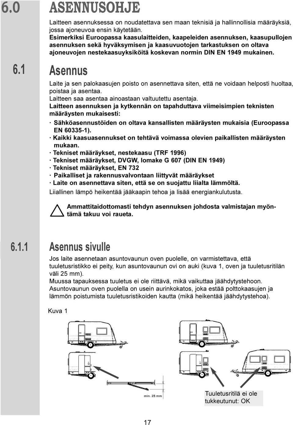 EN 1949 mukainen. Asennus Laite ja sen palokaasujen poisto on asennettava siten, että ne voidaan helposti huoltaa, poistaa ja asentaa. Laitteen saa asentaa ainoastaan valtuutettu asentaja.