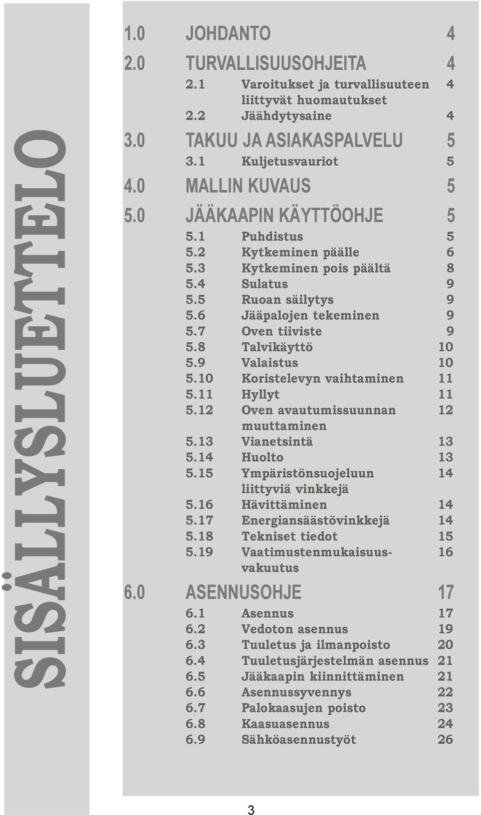 8Talvikäyttö 10 5.9 Valaistus 10 5.10 Koristelevyn vaihtaminen 11 5.11 Hyllyt 11 5.12 Oven avautumissuunnan 12 muuttaminen 5.13 Vianetsintä 13 5.14 Huolto 13 5.
