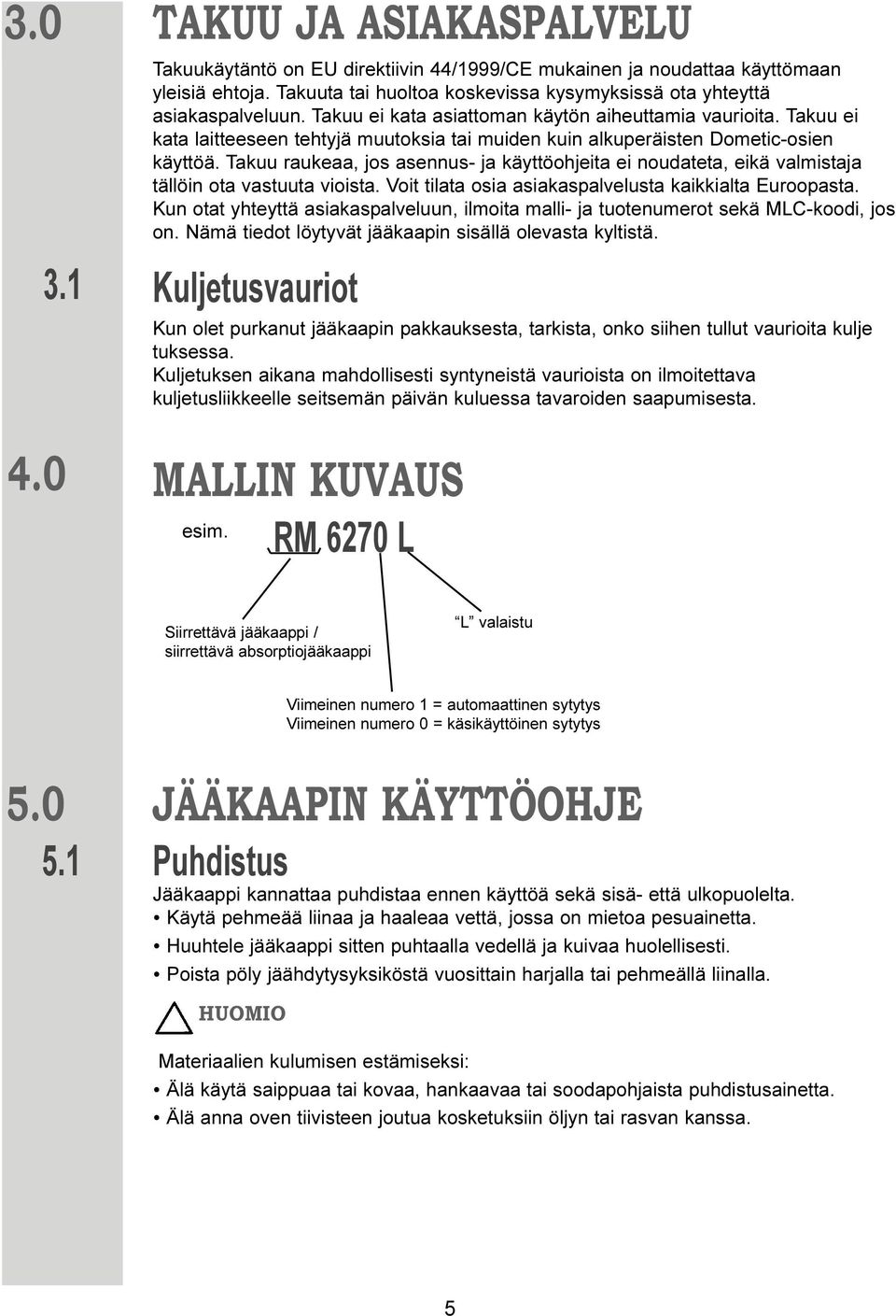 Takuu ei kata laitteeseen tehtyjä muutoksia tai muiden kuin alkuperäisten Dometic-osien käyttöä.