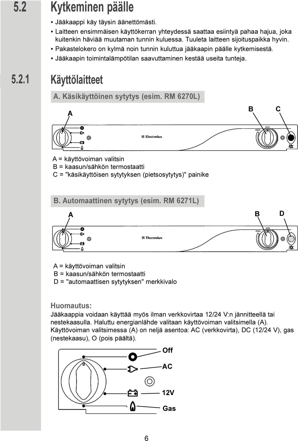 1 Käyttölaitteet A. Käsikäyttöinen sytytys (esim. RM 6270L) A B C A = käyttövoiman valitsin B = kaasun/sähkön termostaatti C = "käsikäyttöisen sytytyksen (pietsosytytys)" painike B.